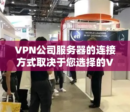 VPN公司服务器的连接方式取决于您选择的VPN协议，以下是几种主要的协议类型及其连接方法