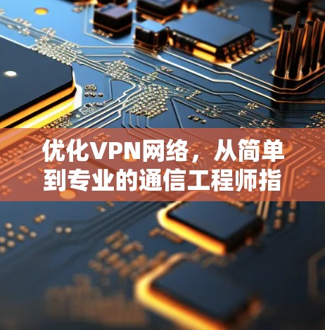 优化VPN网络，从简单到专业的通信工程师指南