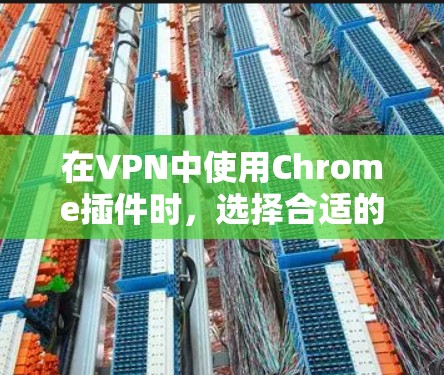 在VPN中使用Chrome插件时，选择合适的插件至关重要，以确保安全性和功能。以下是一些推荐的VPN插件，并提供详细的步骤指南，帮助您高效使用它们