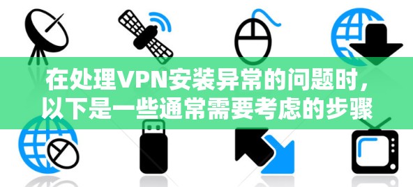 在处理VPN安装异常的问题时，以下是一些通常需要考虑的步骤和步骤。请根据实际情况调整