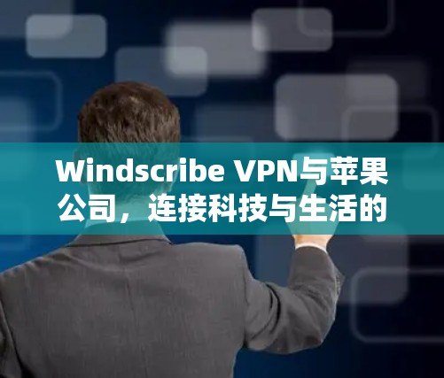 Windscribe VPN与苹果公司，连接科技与生活的新方式