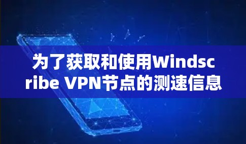 为了获取和使用Windscribe VPN节点的测速信息，您可以按照以下步骤进行