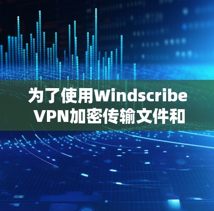 为了使用Windscribe VPN加密传输文件和数据，您可以按照以下步骤操作