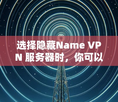 选择隐藏Name VPN 服务器时，你可以根据以下步骤进行