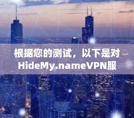 根据您的测试，以下是对HideMy.nameVPN服务的详细报告