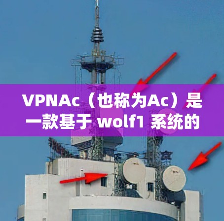 VPNAc（也称为Ac）是一款基于 wolf1 系统的高速流媒体平台，专注于提供流畅的流媒体体验，包括视频、音乐、游戏和直播等。如果你对Ac的性能和体验感兴趣，以下是一些关键评测和信息