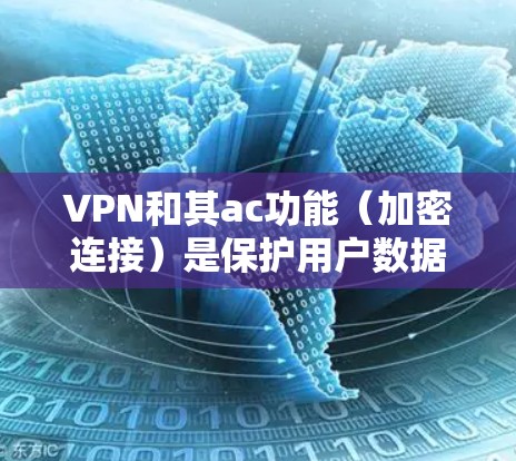 VPN和其ac功能（加密连接）是保护用户数据的重要手段。以下是关于VPN和ac功能的详细分析