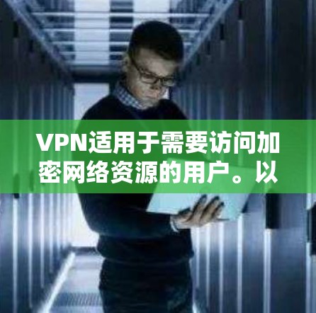 VPN适用于需要访问加密网络资源的用户。以下是一步步的指南，帮助您顺利使用VPN