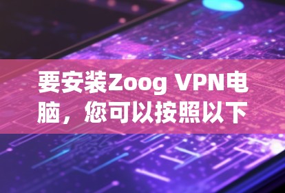 要安装Zoog VPN电脑，您可以按照以下步骤进行