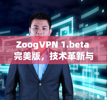 ZoogVPN 1.beta 完美版，技术革新与用户价值的全新体验