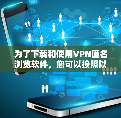为了下载和使用VPN匿名浏览软件，您可以按照以下步骤进行