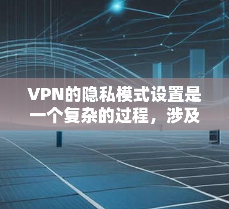 VPN的隐私模式设置是一个复杂的过程，涉及多个模式和权限的配置。以下是一个有条理的总结，帮助您更好地理解如何设置和使用这些模式