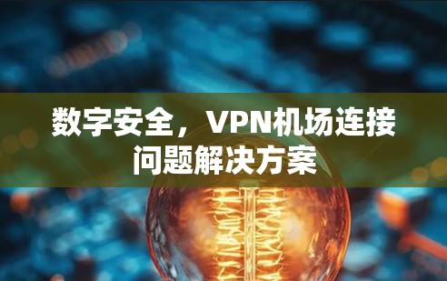数字安全，VPN机场连接问题解决方案