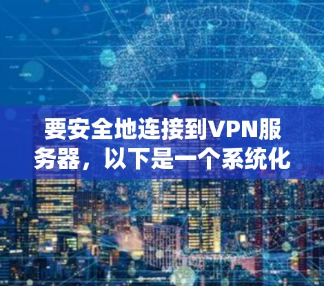要安全地连接到VPN服务器，以下是一个系统化的教程