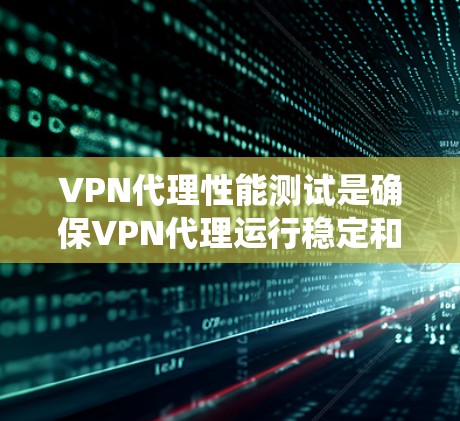 VPN代理性能测试是确保VPN代理运行稳定和高效的关键步骤。以下是详细且系统化的步骤指南