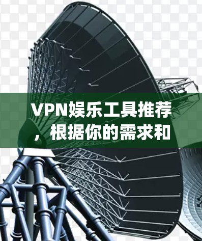 VPN娱乐工具推荐，根据你的需求和喜好，以下是一些 commonly used VPNs 和 related tools: