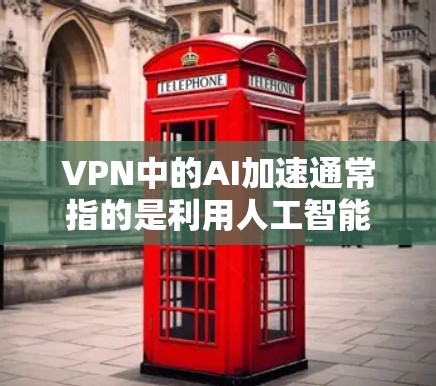 VPN中的AI加速通常指的是利用人工智能技术来优化和加速VPN连接的性能。以下是关于VPN AI加速的常见工具和方法
