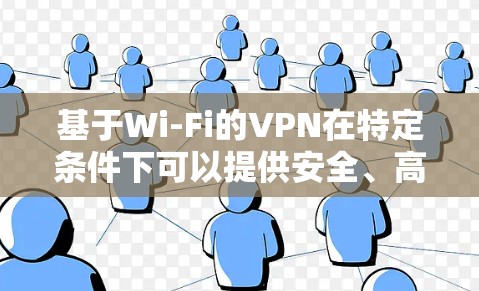 基于Wi-Fi的VPN在特定条件下可以提供安全、高效的数据传输服务，但在某些情况下存在挑战和限制。以下是基于Wi-FiVPN的详细分析和解决方案