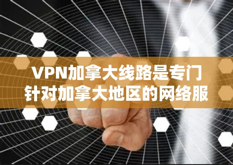 VPN加拿大线路是专门针对加拿大地区的网络服务提供商，旨在提供加密连接和在线过滤功能，帮助用户访问加拿大地区的网站，同时保护用户数据的安全。以下是详细介绍