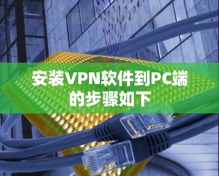 安装VPN软件到PC端的步骤如下