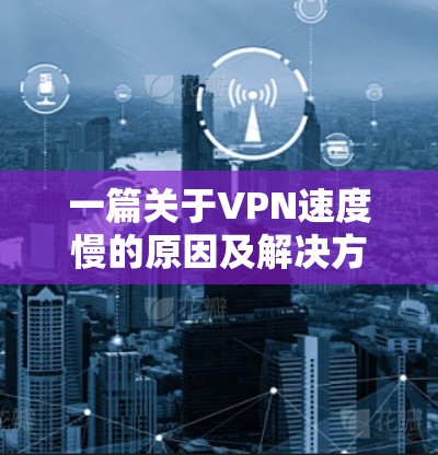 一篇关于VPN速度慢的原因及解决方案的标题及内容