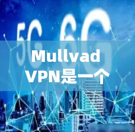 Mullvad VPN是一个专业的VPN工具，支持远程办公、在线会议和远程访问。以下是逐步的安装和使用指南