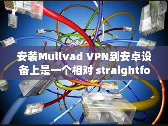 安装Mullvad VPN到安卓设备上是一个相对 straightforward 的过程，但为了确保万无一失，以下是一些详细的步骤指南