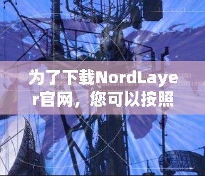 为了下载NordLayer官网，您可以按照以下步骤操作