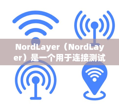 NordLayer（NordLayer）是一个用于连接测试的协议，常用于网络安全测试中。以下是关于NordLayer连接测试的详细介绍