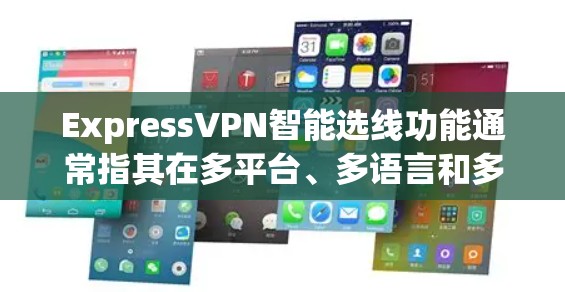 ExpressVPN智能选线功能通常指其在多平台、多语言和多设备适配上的智能推荐和优化功能。以下是该功能的主要特点和内容