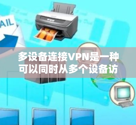 多设备连接VPN是一种可以同时从多个设备访问同一VPN服务器的技术。以下是一些常见的方法，您可以根据需要选择合适的配置方式