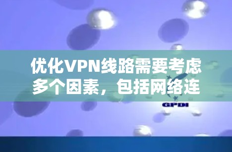 优化VPN线路需要考虑多个因素，包括网络连接、设备配置、服务器选择和安全设置等。以下是一些优化VPN线路的步骤和建议