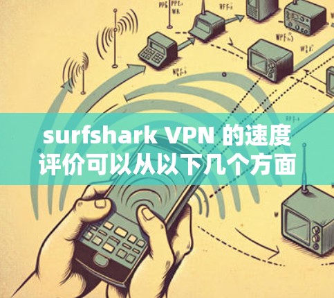 surfshark VPN 的速度评价可以从以下几个方面进行综合分析