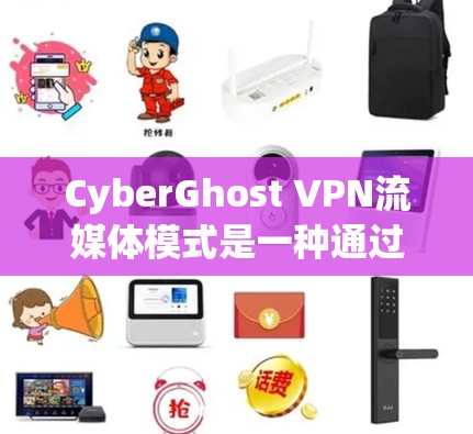 CyberGhost VPN流媒体模式是一种通过VPN连接到外部服务器，直接访问流媒体内容的技术。以下是关于该模式的详细说明