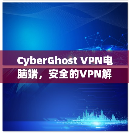 CyberGhost VPN电脑端，安全的VPN解决方案