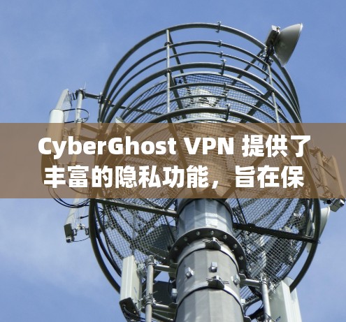 CyberGhost VPN 提供了丰富的隐私功能，旨在保护用户的数据和隐私。以下是这些功能的详细说明