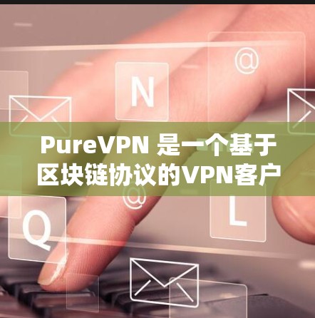 PureVPN 是一个基于区块链协议的VPN客户端，旨在提供安全、隐私和透明的网络连接。如果你正在寻找 PureVPN 的下载链接，以下是获取 PureVPN 的步骤