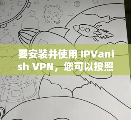 要安装并使用 IPVanish VPN，您可以按照以下步骤进行操作。以下步骤适用于大多数系统，包括 Windows、macOS 和 Linux