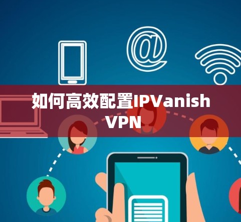 如何高效配置IPVanish VPN