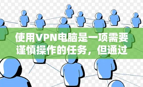 使用VPN电脑是一项需要谨慎操作的任务，但通过以下步骤可以逐步实现