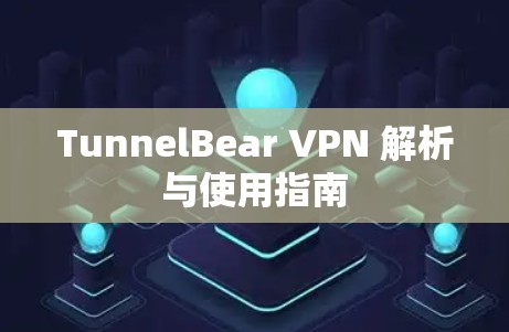 TunnelBear VPN 解析与使用指南