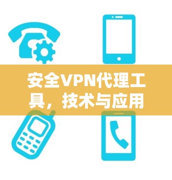 安全VPN代理工具，技术与应用的双刃剑