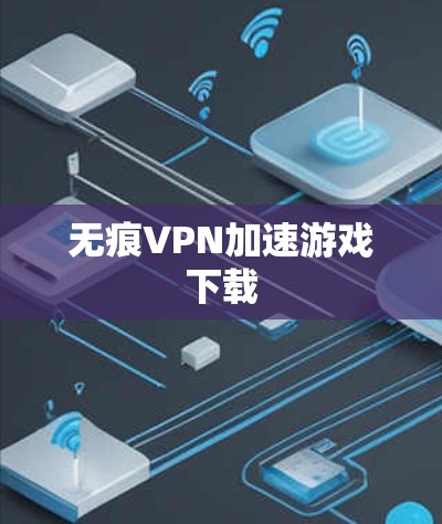 无痕VPN加速游戏下载