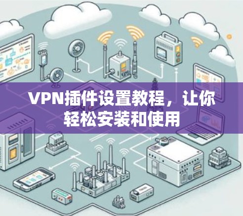 VPN插件设置教程，让你轻松安装和使用