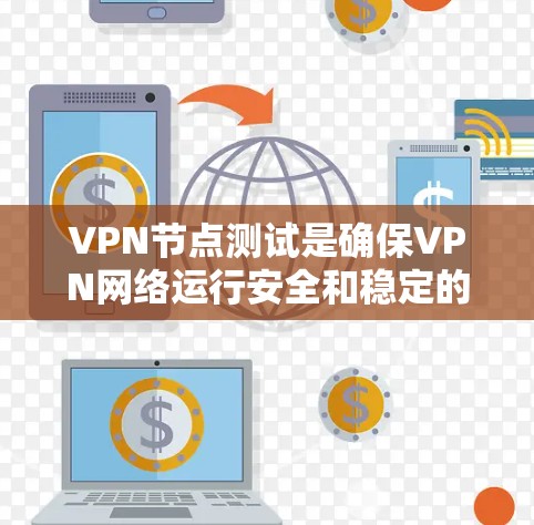 VPN节点测试是确保VPN网络运行安全和稳定的步骤，以下是一些详细的步骤指南