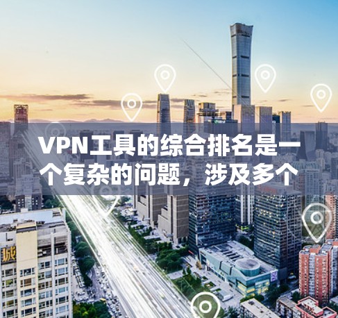 VPN工具的综合排名是一个复杂的问题，涉及多个因素的综合考量。以下是对 VPN 工具的全面分析和排名