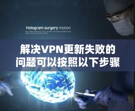 解决VPN更新失败的问题可以按照以下步骤进行