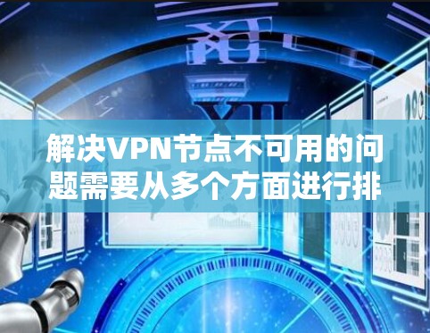 解决VPN节点不可用的问题需要从多个方面进行排查和处理。以下是一些步骤，帮助你解决问题