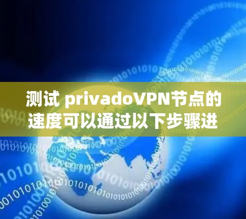 测试 privadoVPN节点的速度可以通过以下步骤进行