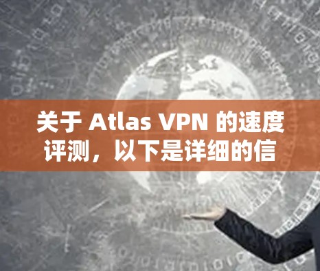 关于 Atlas VPN 的速度评测，以下是详细的信息